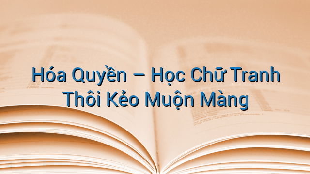 Hóa Quyền - Học Chữ Tranh Thôi Kẻo Muộn Màng