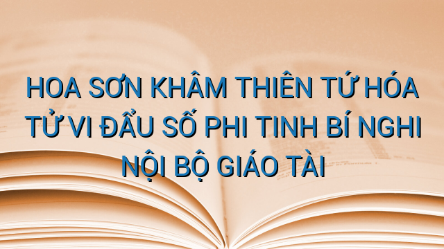 HOA SƠN KHÂM THIÊN TỨ HÓA TỬ VI ĐẨU SỐ PHI TINH BÍ NGHI NỘI BỘ GIÁO TÀI
