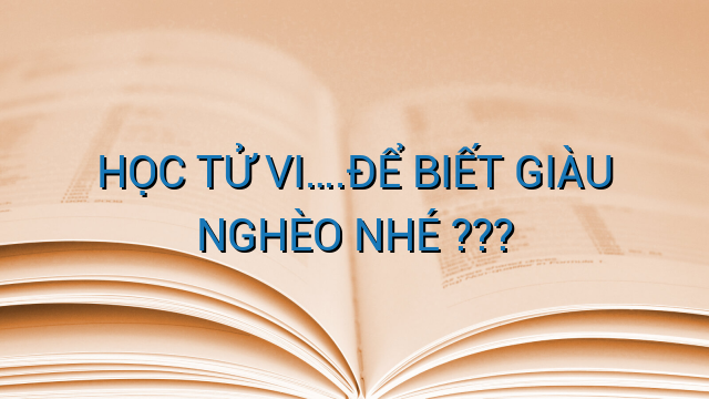 HỌC TỬ VI....ĐỂ BIẾT GIÀU NGHÈO NHÉ ???