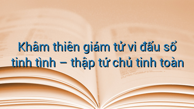 Khâm thiên giám tử vi đấu sổ tinh tình - thập tứ chủ tinh toàn