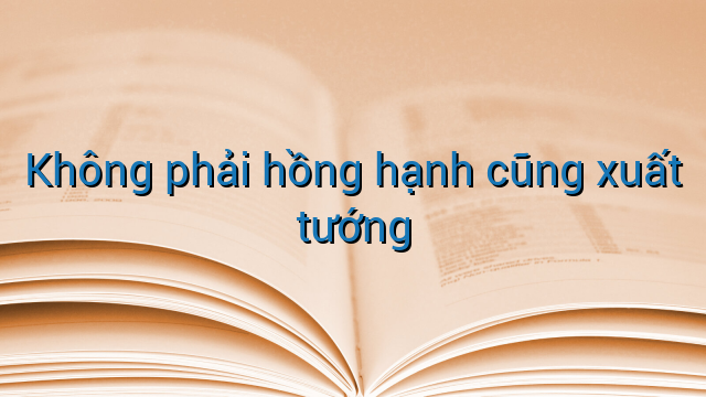 Không phải hồng hạnh cũng xuất tướng