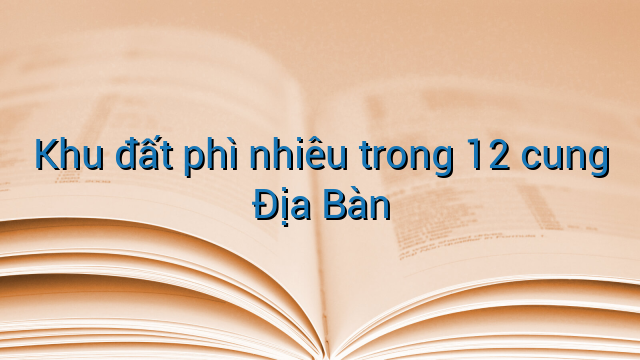 Khu đất phì nhiêu trong 12 cung Địa Bàn