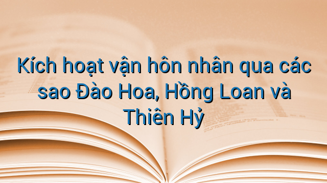 Kích hoạt vận hôn nhân qua các sao Đào Hoa, Hồng Loan và Thiên Hỷ