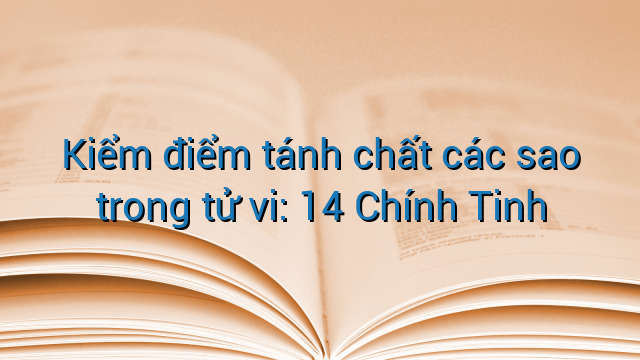 Kiểm điểm tánh chất các sao trong tử vi: 14 Chính Tinh