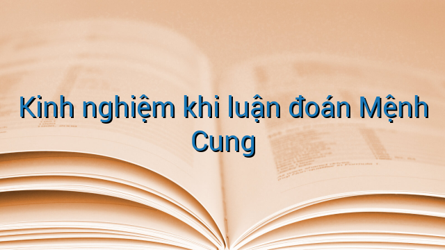 Kinh nghiệm khi luận đoán Mệnh Cung