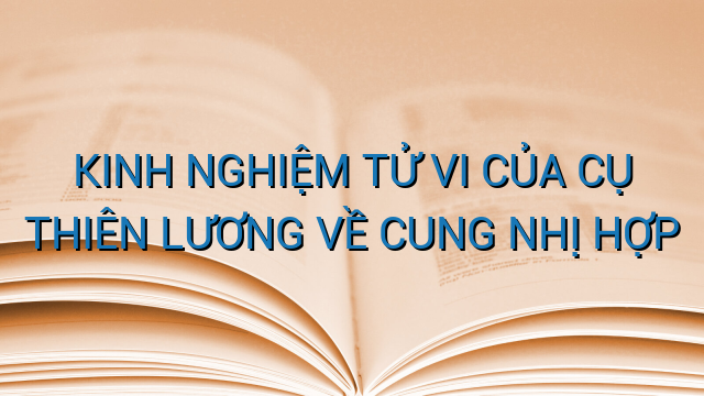 KINH NGHIỆM TỬ VI CỦA CỤ THIÊN LƯƠNG VỀ CUNG NHỊ HỢP