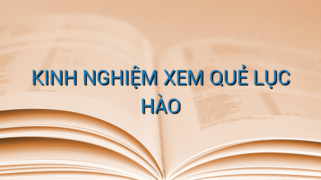 KINH NGHIỆM XEM QUẺ LỤC HÀO