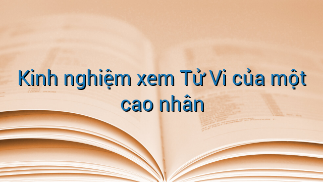 Kinh nghiệm xem Tử Vi của một cao nhân