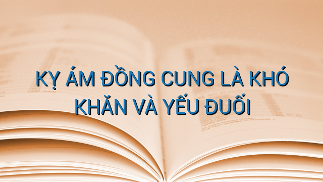 KỴ ÁM ĐỒNG CUNG LÀ KHÓ KHĂN VÀ YẾU ĐUỐI