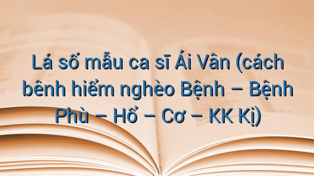 Lá số mẫu ca sĩ Ái Vân (cách bênh hiểm nghèo Bệnh - Bệnh Phù - Hổ - Cơ - KK Kị)