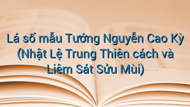 Lá số mẫu Tướng Nguyễn Cao Kỳ (Nhật Lệ Trung Thiên cách và Liêm Sát Sửu Mùi)