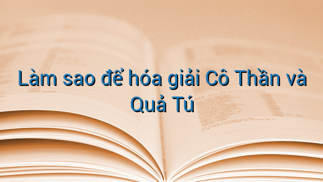 Làm sao để hóa giải Cô Thần và Quả Tú