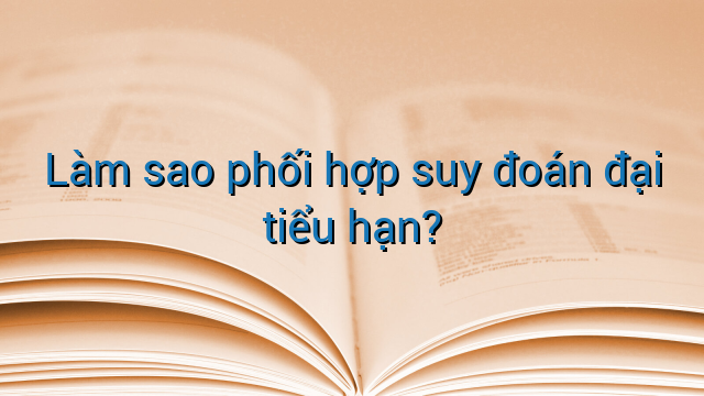 Làm sao phối hợp suy đoán đại tiểu hạn?