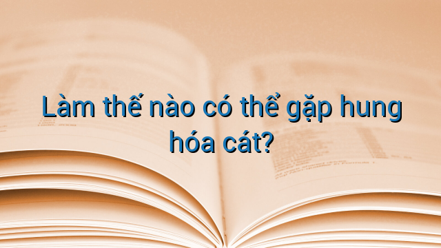 Làm thế nào có thể gặp hung hóa cát?