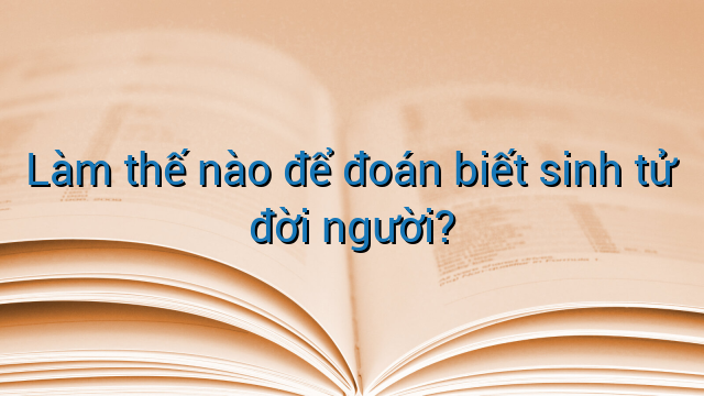 Làm thế nào để đoán biết sinh tử đời người?