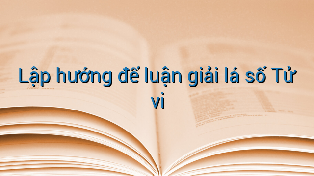 Lập hướng để luận giải lá số Tử vi