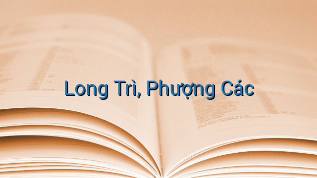LONG TRÌ PHƯỢNG CÁC