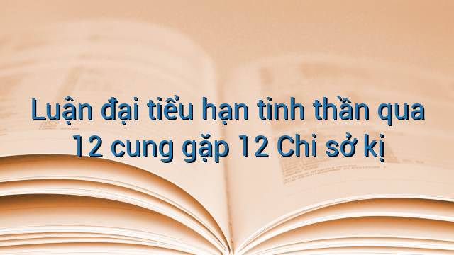 Luận đại tiểu hạn tinh thần qua 12 cung gặp 12 Chi sở kị