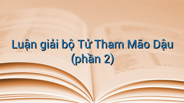 Luận giải bộ Tử Tham Mão Dậu (phần 2)