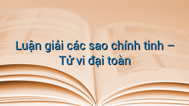 Luận giải các sao chính tinh - Tử vi đại toàn
