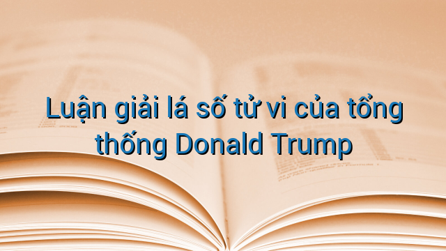 Luận giải lá số tử vi của tổng thống Donald Trump