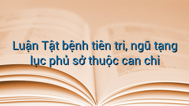 Luận Tật bệnh tiên tri, ngũ tạng lục phủ sở thuộc can chi