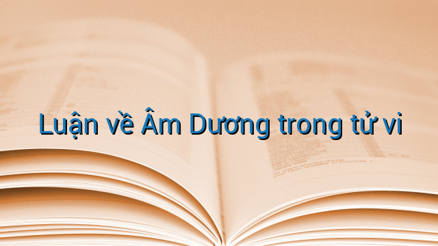 Luận về Âm Dương trong tử vi