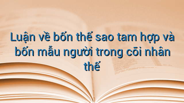 Luận về bốn thế sao tam hợp và bốn mẫu người trong cõi nhân thế