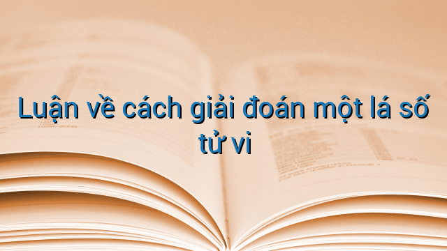 Luận về cách giải đoán một lá số tử vi