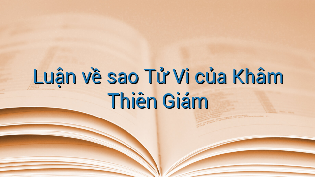 Luận về sao Tử Vi của Khâm Thiên Giám