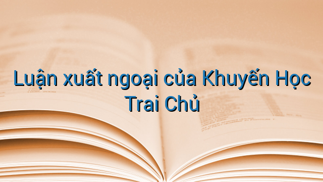 Luận xuất ngoại của Khuyến Học Trai Chủ