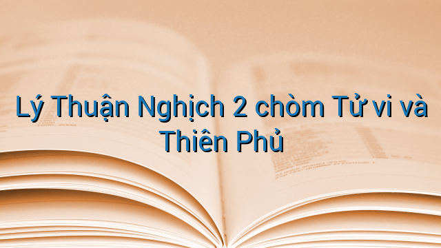Lý Thuận Nghịch 2 chòm Tử vi và Thiên Phủ