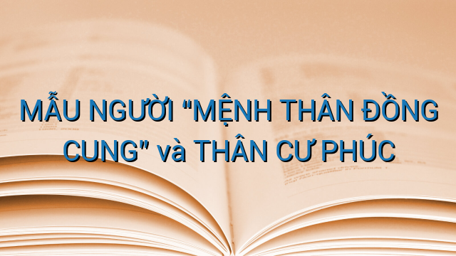 MẪU NGƯỜI “MỆNH THÂN ĐỒNG CUNG” và THÂN CƯ PHÚC