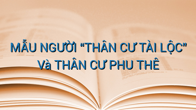 MẪU NGƯỜI “THÂN CƯ TÀI LỘC” Và THÂN CƯ PHU THÊ