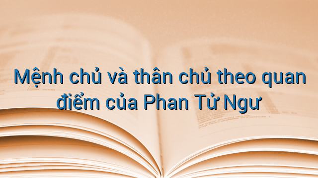 Mệnh chủ và thân chủ theo quan điểm của Phan Tử Ngư