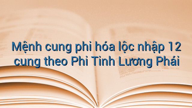 Mệnh cung phi hóa lộc nhập 12 cung theo Phi Tinh Lương Phái