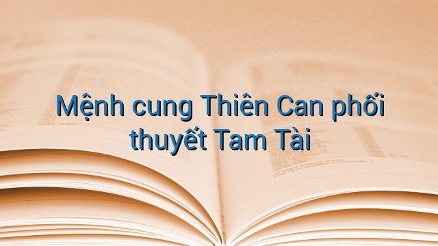 Mệnh cung Thiên Can phối thuyết Tam Tài