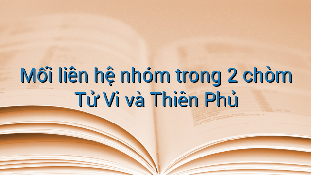 Mối liên hệ nhóm trong 2 chòm Tử Vi và Thiên Phủ