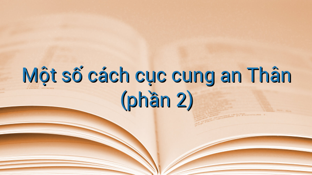 Một số cách cục cung an Thân (phần 2)