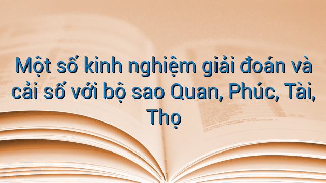 Một số kinh nghiệm giải đoán và cải số với bộ sao Quan, Phúc, Tài, Thọ