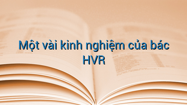 Một vài kinh nghiệm của bác HVR