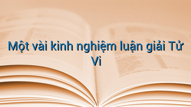 Một vài kinh nghiệm luận giải Tử Vi