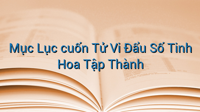 Mục Lục cuốn Tử Vi Đẩu Số Tinh Hoa Tập Thành