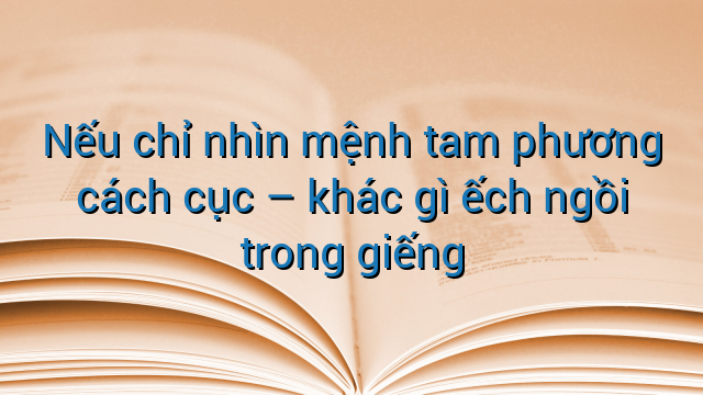 Nếu chỉ nhìn mệnh tam phương cách cục - khác gì ếch ngồi trong giếng