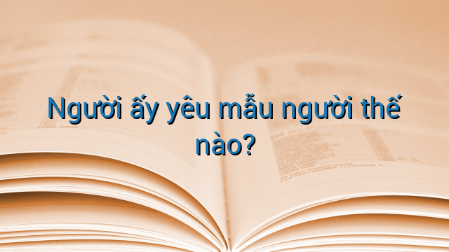 Người ấy yêu mẫu người thế nào?
