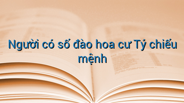 Người có số đào hoa cư Tý chiếu mệnh