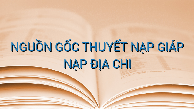 NGUỒN GỐC THUYẾT NẠP GIÁP NẠP ĐỊA CHI