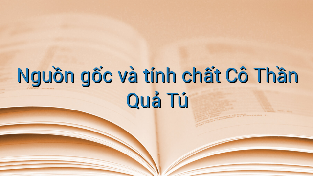 Nguồn gốc và tính chất Cô Thần Quả Tú
