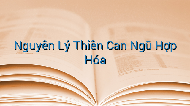 Nguyên Lý Thiên Can Ngũ Hợp Hóa