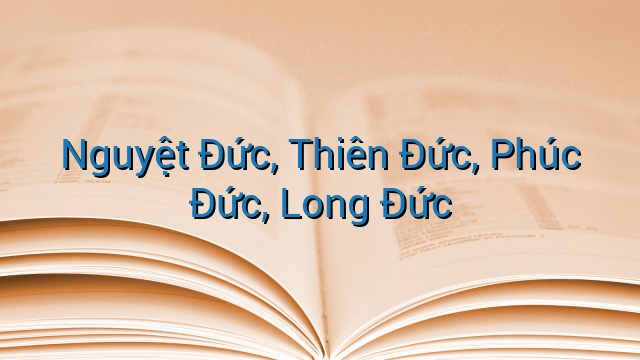 Nguyệt Đức, Thiên Đức, Phúc Đức, Long Đức